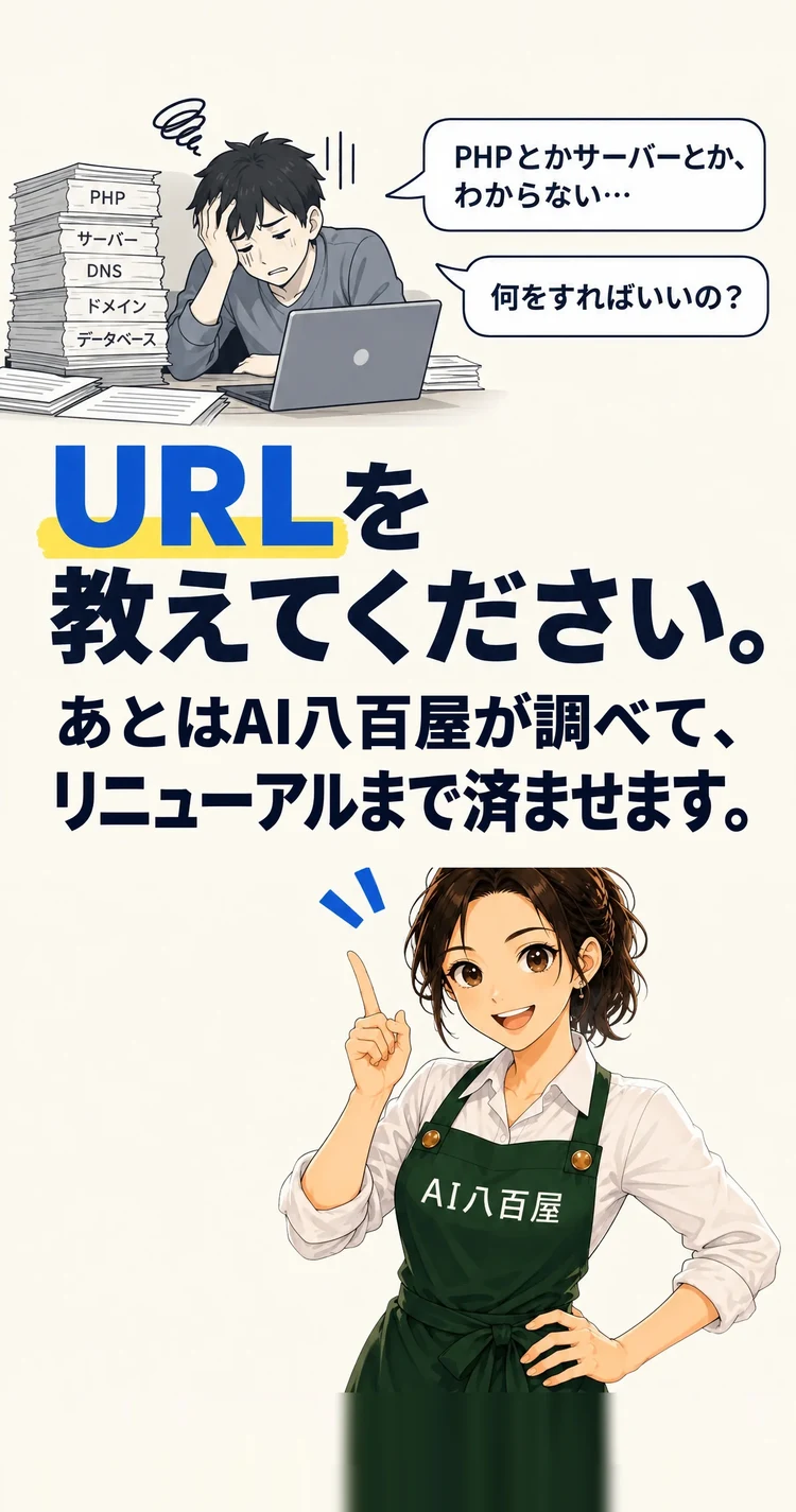 PHPとかサーバーとか、わからない… 何をすればいいの？ URLを教えてください。 あとはAI八百屋が調べて、リニューアルまで済ませます。