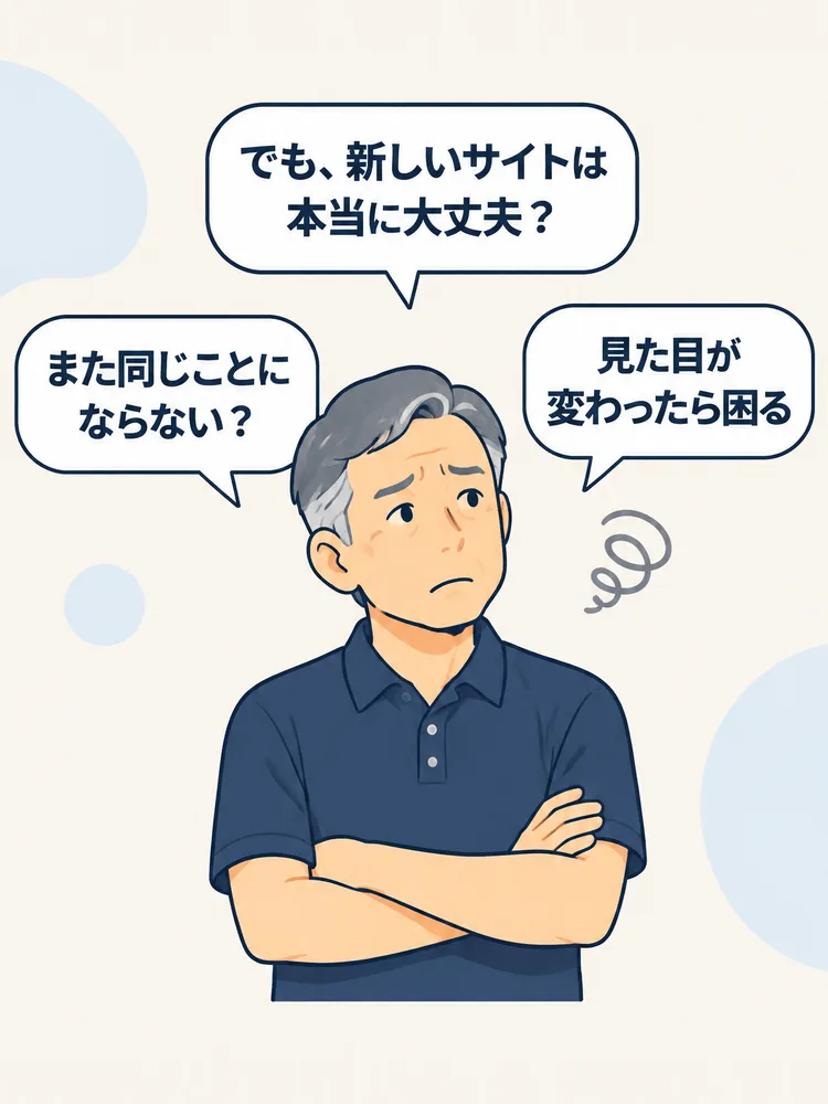 でも、新しいサイトは本当に大丈夫？ また同じことにならない？ 見た目が変わったら困る