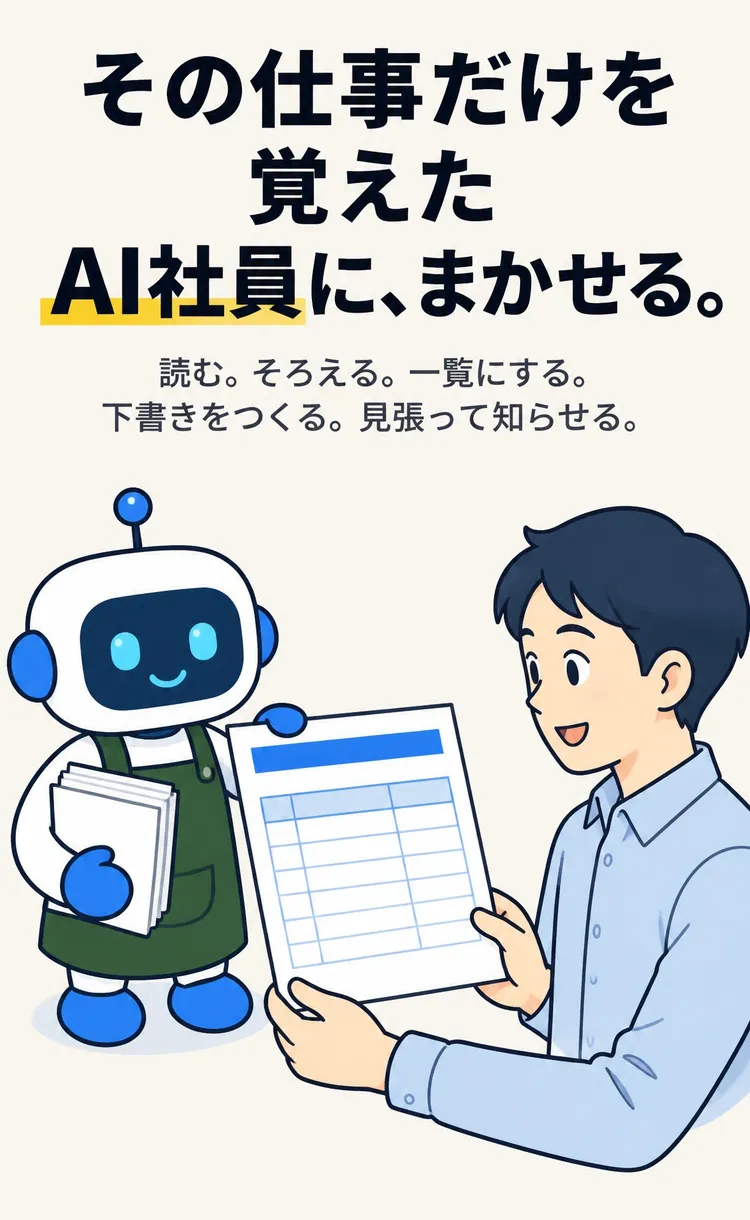 その仕事だけを覚えた AI社員に、まかせる。 読む。そろえる。一覧にする。下書きをつくる。見張って知らせる。