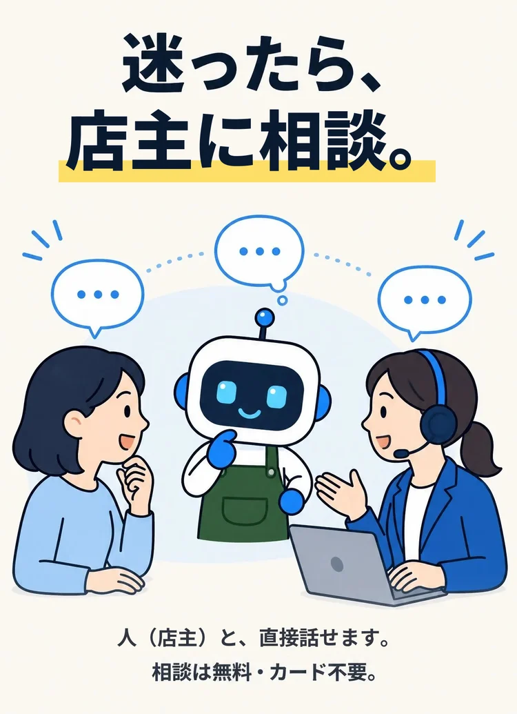 迷ったら、店主に相談。 人（店主）と、直接話せます。 相談は無料・カード不要。